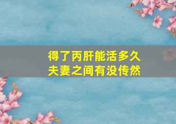 得了丙肝能活多久夫妻之间有没传然