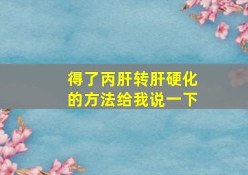 得了丙肝转肝硬化的方法给我说一下