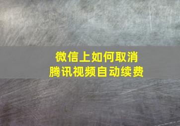 微信上如何取消腾讯视频自动续费