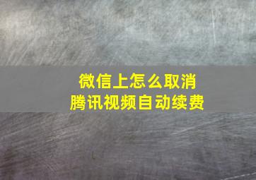 微信上怎么取消腾讯视频自动续费