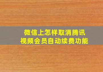 微信上怎样取消腾讯视频会员自动续费功能