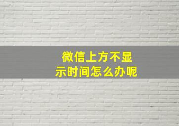 微信上方不显示时间怎么办呢