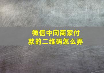 微信中向商家付款的二维码怎么弄