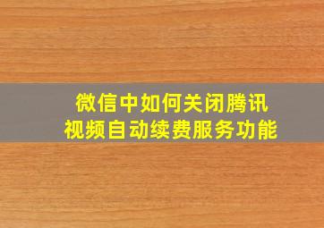 微信中如何关闭腾讯视频自动续费服务功能