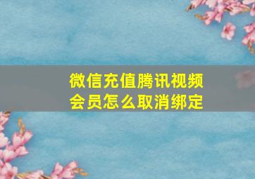 微信充值腾讯视频会员怎么取消绑定