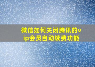 微信如何关闭腾讯的vip会员自动续费功能