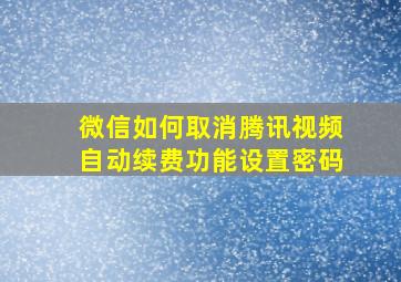 微信如何取消腾讯视频自动续费功能设置密码