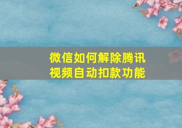 微信如何解除腾讯视频自动扣款功能