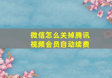 微信怎么关掉腾讯视频会员自动续费