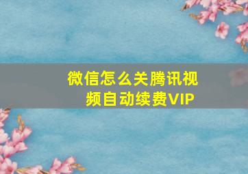 微信怎么关腾讯视频自动续费VIP