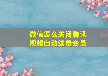 微信怎么关闭腾讯视频自动续费会员