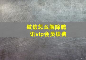 微信怎么解除腾讯vip会员续费