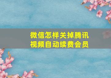 微信怎样关掉腾讯视频自动续费会员