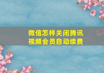 微信怎样关闭腾讯视频会员自动续费