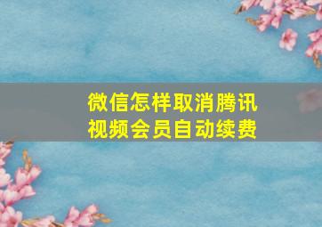 微信怎样取消腾讯视频会员自动续费