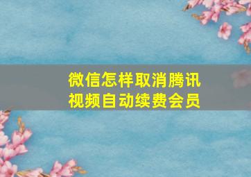 微信怎样取消腾讯视频自动续费会员