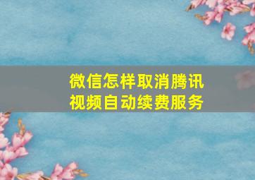 微信怎样取消腾讯视频自动续费服务