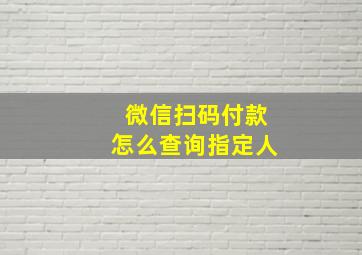 微信扫码付款怎么查询指定人