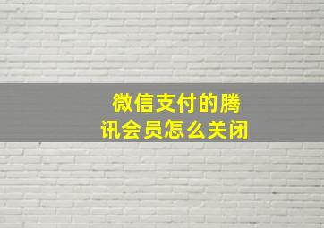 微信支付的腾讯会员怎么关闭