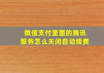 微信支付里面的腾讯服务怎么关闭自动续费