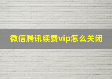 微信腾讯续费vip怎么关闭