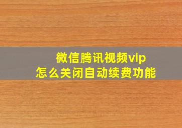 微信腾讯视频vip怎么关闭自动续费功能