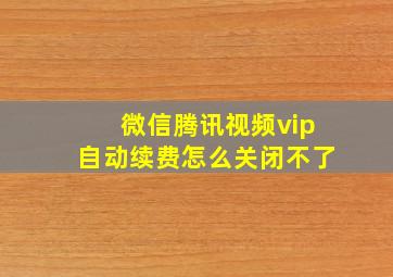 微信腾讯视频vip自动续费怎么关闭不了