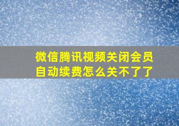 微信腾讯视频关闭会员自动续费怎么关不了了