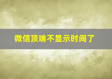 微信顶端不显示时间了