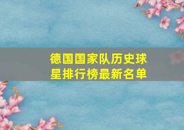 德国国家队历史球星排行榜最新名单