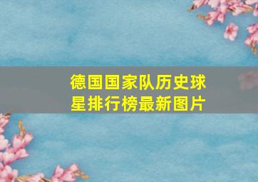 德国国家队历史球星排行榜最新图片