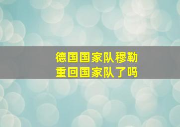 德国国家队穆勒重回国家队了吗