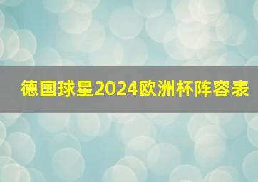 德国球星2024欧洲杯阵容表