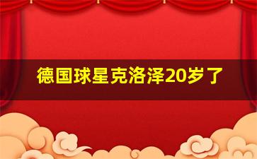 德国球星克洛泽20岁了