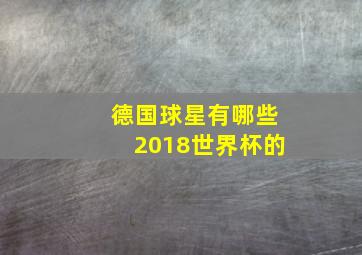 德国球星有哪些2018世界杯的