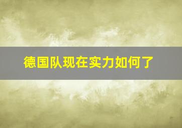 德国队现在实力如何了