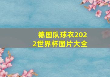 德国队球衣2022世界杯图片大全