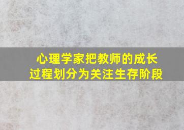 心理学家把教师的成长过程划分为关注生存阶段