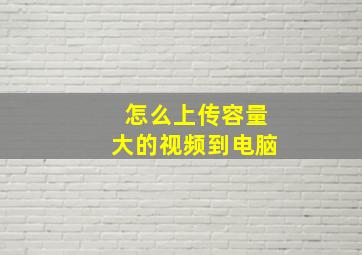 怎么上传容量大的视频到电脑