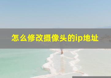 怎么修改摄像头的ip地址