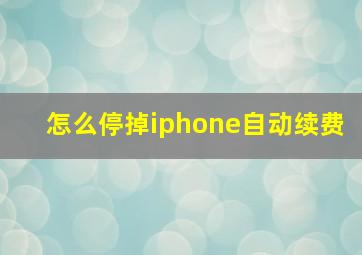 怎么停掉iphone自动续费