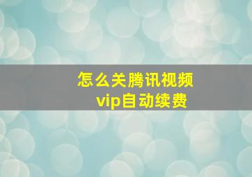 怎么关腾讯视频vip自动续费