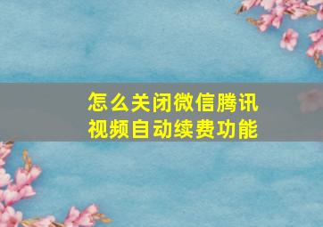 怎么关闭微信腾讯视频自动续费功能