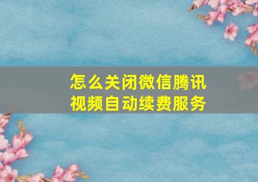 怎么关闭微信腾讯视频自动续费服务