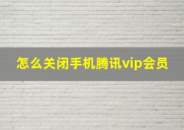 怎么关闭手机腾讯vip会员