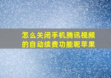 怎么关闭手机腾讯视频的自动续费功能呢苹果