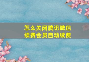 怎么关闭腾讯微信续费会员自动续费