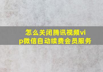 怎么关闭腾讯视频vip微信自动续费会员服务