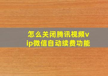 怎么关闭腾讯视频vip微信自动续费功能