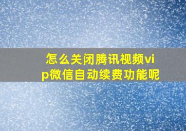 怎么关闭腾讯视频vip微信自动续费功能呢